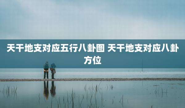 天干地支对应五行八卦图 天干地支对应八卦方位
