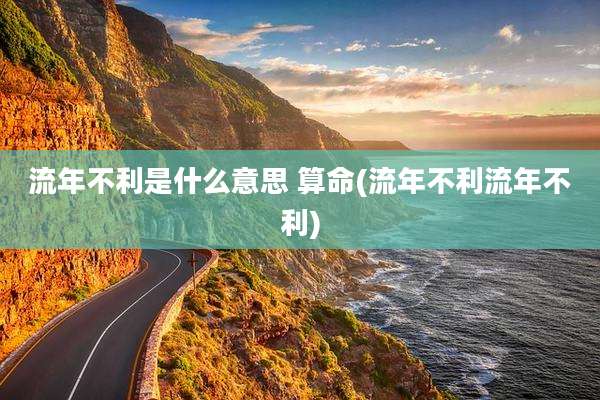 流年不利是什么意思 算命(流年不利流年不利)
