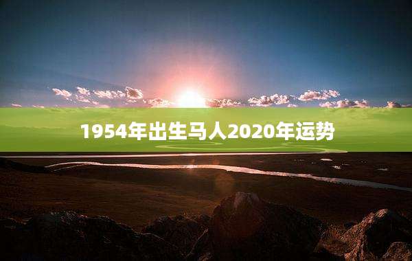 1954年出生马人2020年运势