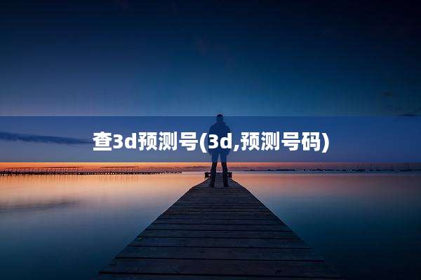 查3d预测号(3d,预测号码)