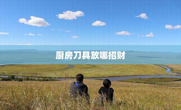 厨房刀具放哪招财