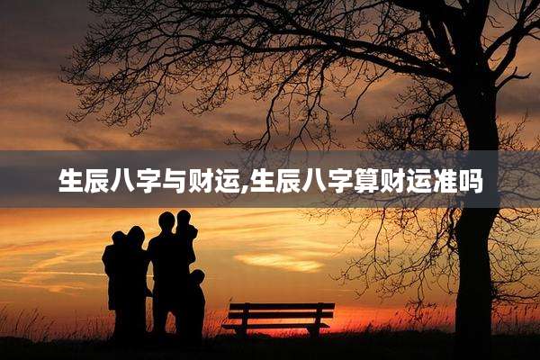 生辰八字与财运,生辰八字算财运准吗