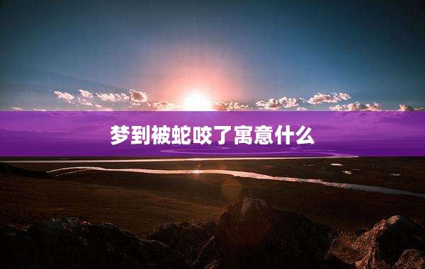 梦到被蛇咬了寓意什么