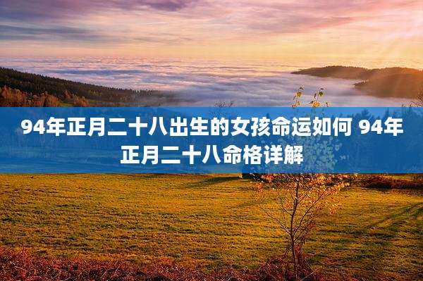 94年正月二十八出生的女孩命运如何 94年正月二十八命格详解