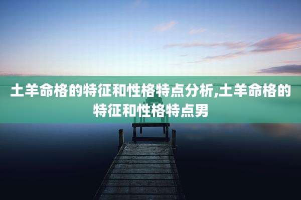 土羊命格的特征和性格特点分析,土羊命格的特征和性格特点男