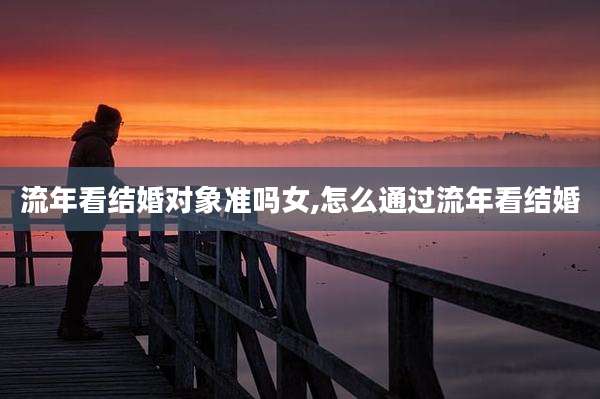 流年看结婚对象准吗女,怎么通过流年看结婚