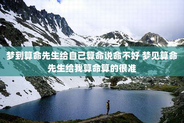 梦到算命先生给自己算命说命不好 梦见算命先生给我算命算的很准
