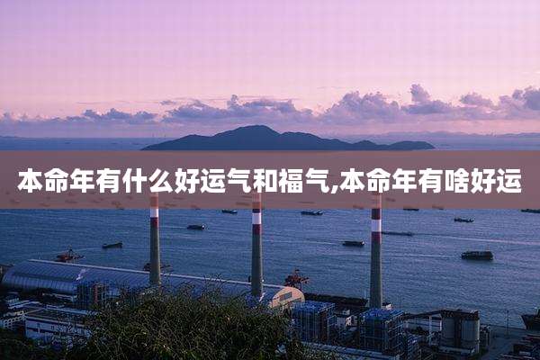 本命年有什么好运气和福气,本命年有啥好运
