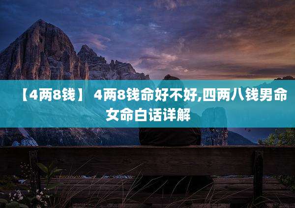 【4两8钱】 4两8钱命好不好,四两八钱男命女命白话详解