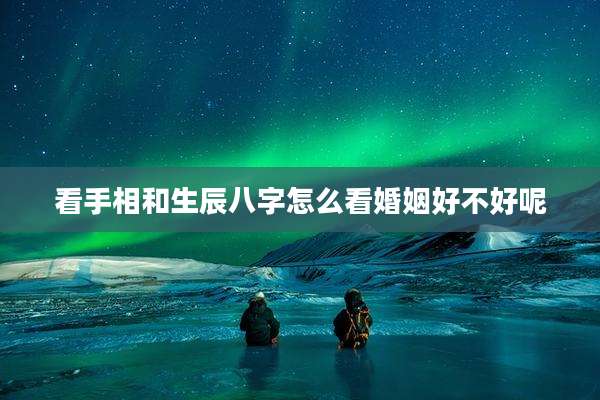 看手相和生辰八字怎么看婚姻好不好呢