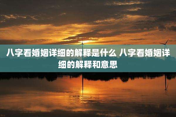 八字看婚姻详细的解释是什么 八字看婚姻详细的解释和意思