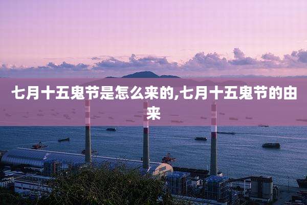 七月十五鬼节是怎么来的,七月十五鬼节的由来
