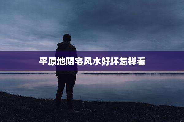 平原地阴宅风水好坏怎样看