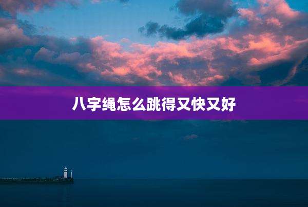 八字绳怎么跳得又快又好