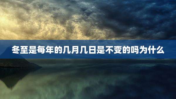 冬至是每年的几月几日是不变的吗为什么