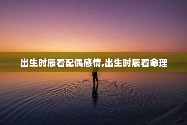 出生时辰看配偶感情,出生时辰看命理