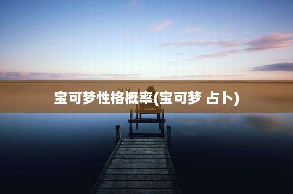 宝可梦性格概率(宝可梦 占卜)