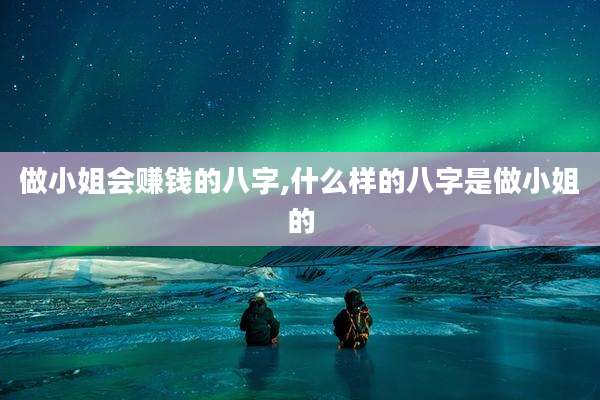 做小姐会赚钱的八字,什么样的八字是做小姐的