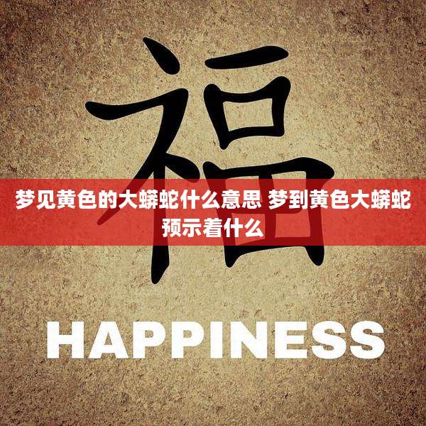 梦见黄色的大蟒蛇什么意思 梦到黄色大蟒蛇预示着什么