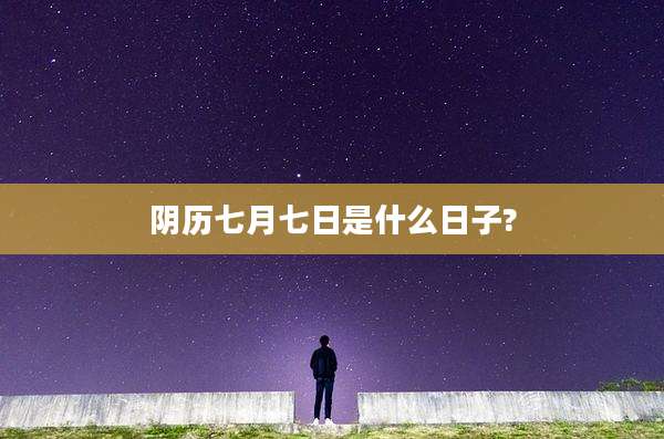 阴历七月七日是什么日子?