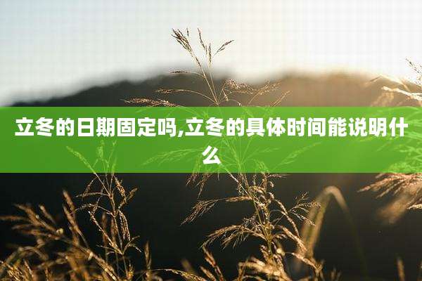 立冬的日期固定吗,立冬的具体时间能说明什么