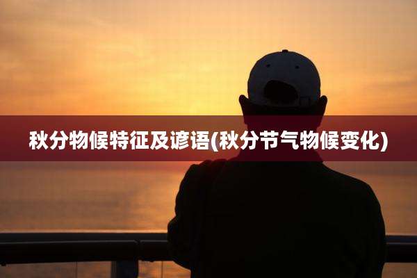秋分物候特征及谚语(秋分节气物候变化)