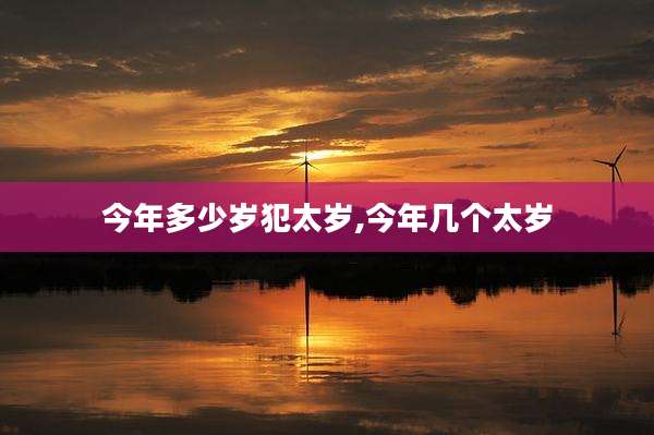 今年多少岁犯太岁,今年几个太岁