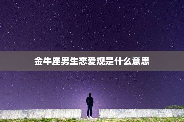 金牛座男生恋爱观是什么意思