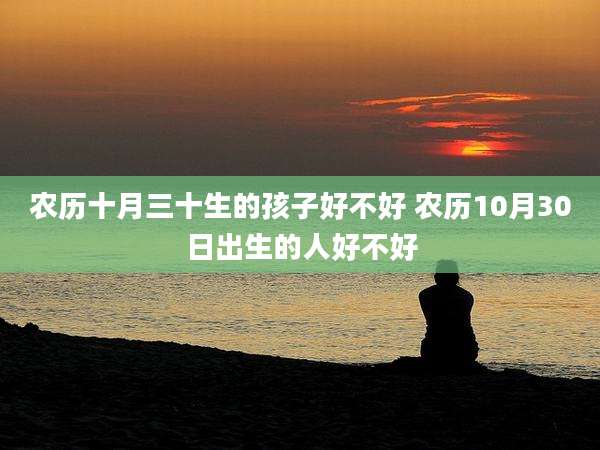 农历十月三十生的孩子好不好 农历10月30日出生的人好不好