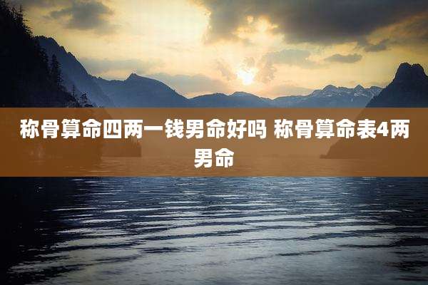 称骨算命四两一钱男命好吗 称骨算命表4两男命
