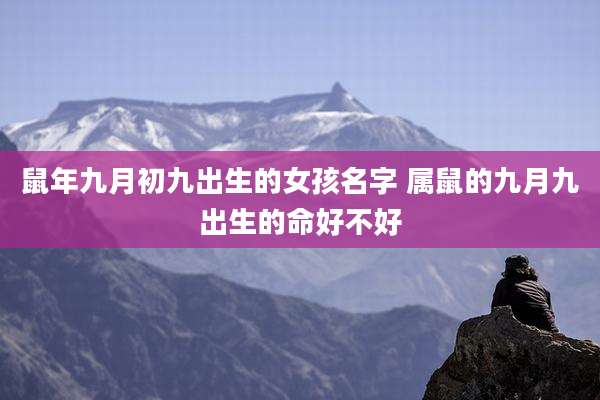 鼠年九月初九出生的女孩名字 属鼠的九月九出生的命好不好