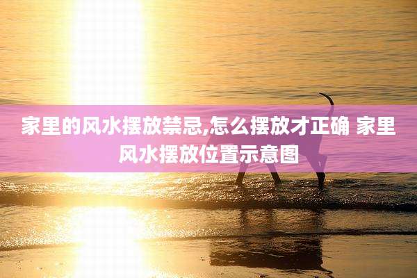 家里的风水摆放禁忌,怎么摆放才正确 家里风水摆放位置示意图