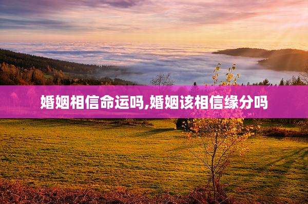 婚姻相信命运吗,婚姻该相信缘分吗