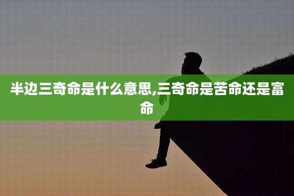 半边三奇命是什么意思,三奇命是苦命还是富命
