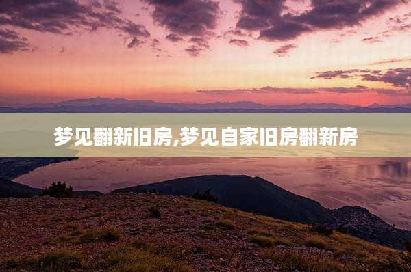梦见翻新旧房,梦见自家旧房翻新房