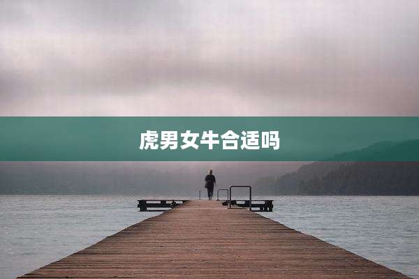 虎男女牛合适吗