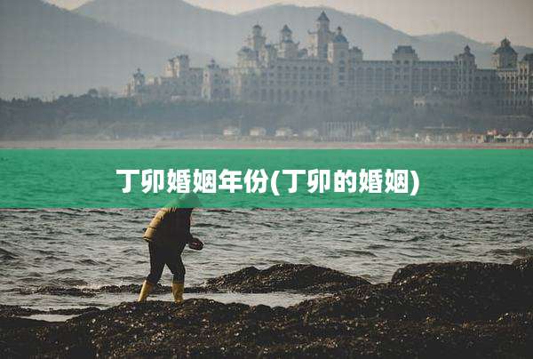 丁卯婚姻年份(丁卯的婚姻)