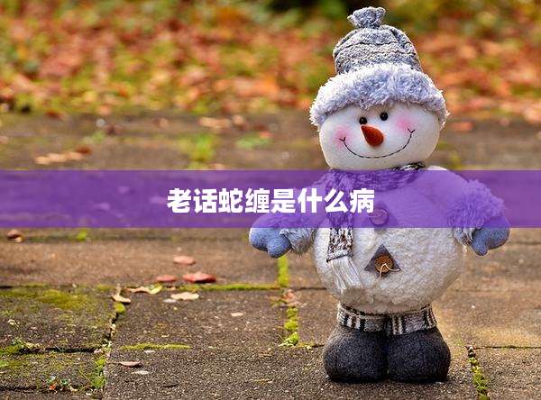 老话蛇缠是什么病