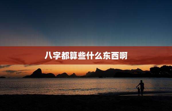 八字都算些什么东西啊