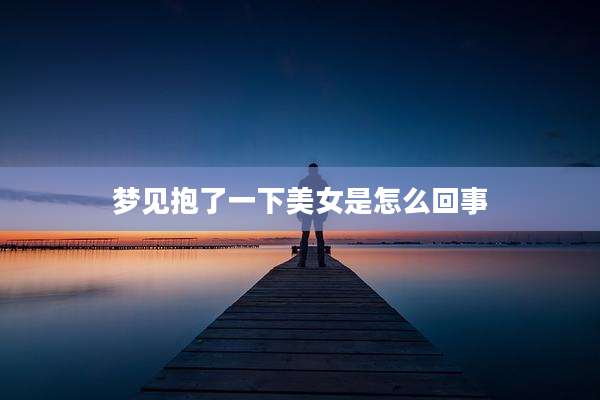 梦见抱了一下美女是怎么回事