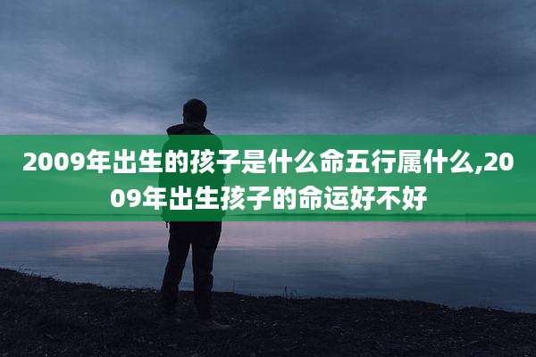2009年出生的孩子是什么命五行属什么,2009年出生孩子的命运好不好