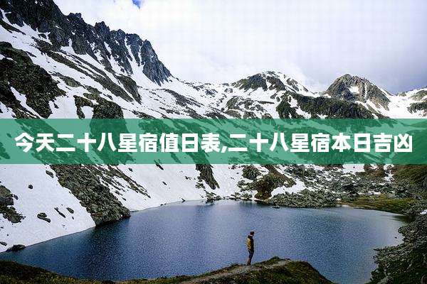 今天二十八星宿值日表,二十八星宿本日吉凶