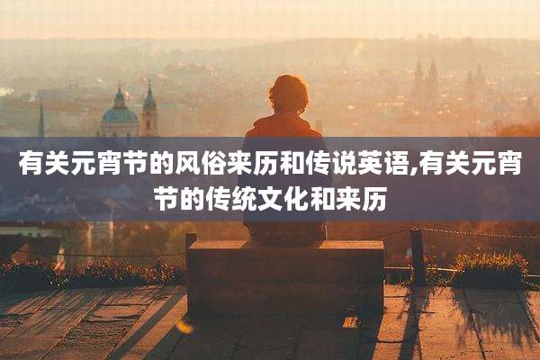 有关元宵节的风俗来历和传说英语,有关元宵节的传统文化和来历