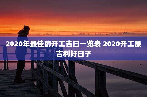 2020年最佳的开工吉日一览表 2020开工最吉利好日子