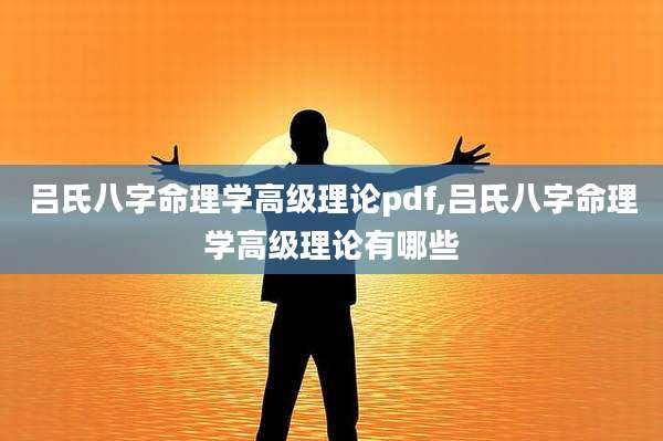 吕氏八字命理学高级理论pdf,吕氏八字命理学高级理论有哪些