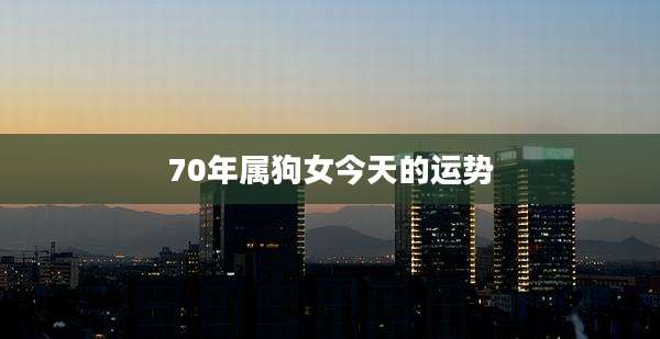 70年属狗女今天的运势