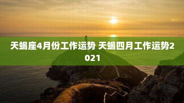 天蝎座4月份工作运势 天蝎四月工作运势2021