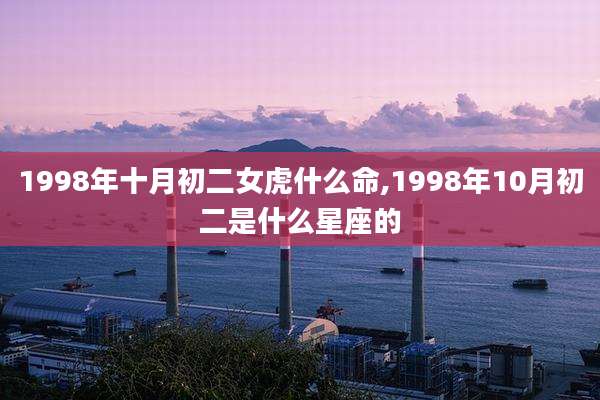 1998年十月初二女虎什么命,1998年10月初二是什么星座的