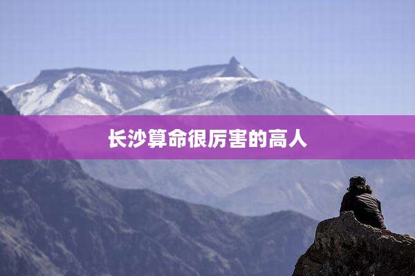 长沙算命很厉害的高人