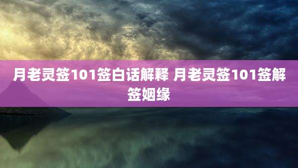 月老灵签101签白话解释 月老灵签101签解签姻缘